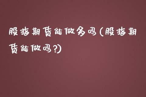 股指期货能做多吗(股指期货能?)