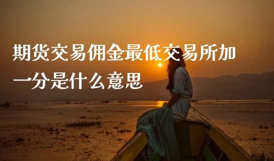 期货交易佣金最低交易所加一分是什么意思