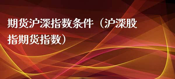 期货沪深指数条件（沪深股指期货指数）