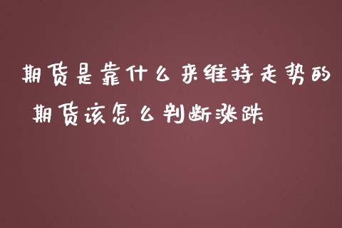 期货是靠什么来维持走势的 期货该怎么判断涨跌