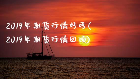 2019年期货行情好吗(2019年期货行情回顾)