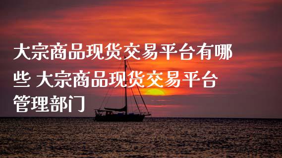 大宗商品现货交易平台有哪些 大宗商品现货交易平台管理部门