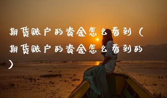 期货账户的资金怎么看到（期货账户的资金怎么看到的）