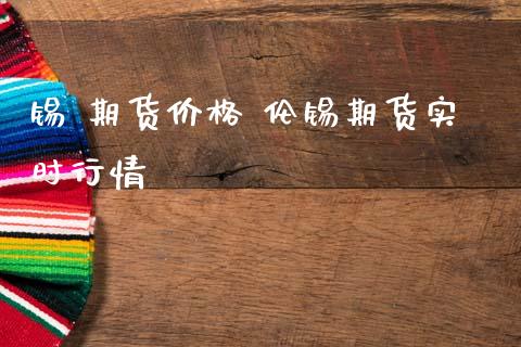锡 期货价格 伦锡期货实时行情