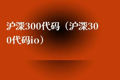沪深300代码（沪深300代码io）