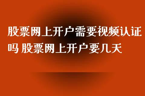 股票网上开户需要视频认证吗 股票网上开户要几天
