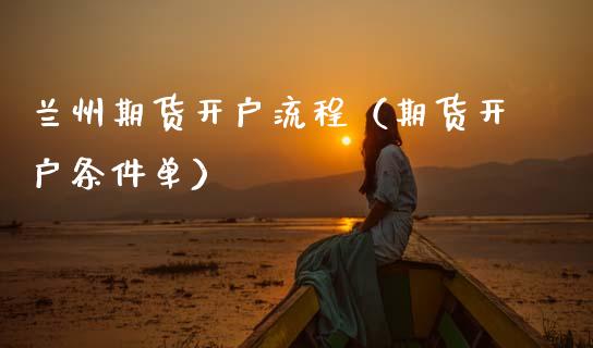 兰州期货开户流程（期货开户条件单）