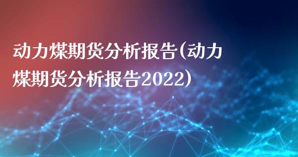 动力煤期货分析报告(动力煤期货分析报告2022)