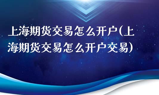 上海期货交易怎么开户(上海期货交易怎么开户交易)