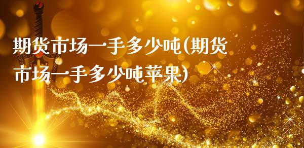期货市场一手多少吨(期货市场一手多少吨苹果)