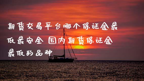 期货交易平台哪个保证金最低最安全 国内期货保证金最低的品种_理财百科_第1张_宇龙理财网 期货交易平台哪个保证金最低最安全 国内期货保证金最低的品种_https://www.dglong8.com_理财百科_第1张