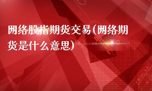 网络股指期货交易(网络期货是什么意思)
