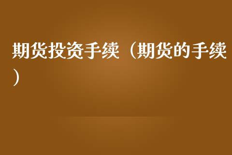 期货投资手续（期货的手续）