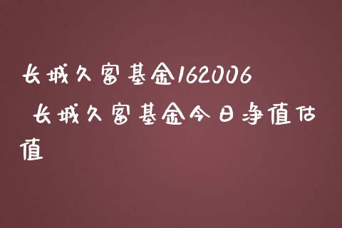 长城久富基金162006 长城久富基金今日净值估值