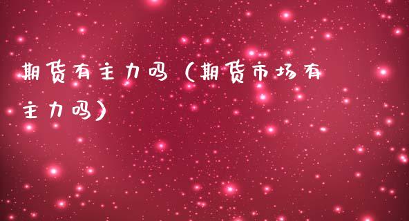期货有主力吗（期货市场有主力吗）