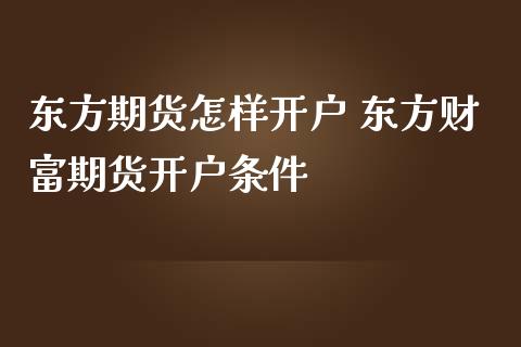 东方期货怎样开户 东方财富期货开户条件