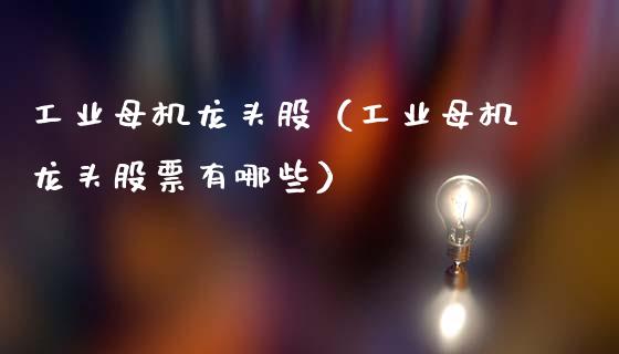 工业母机龙头股（工业母机龙头股票有哪些）