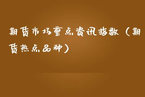 期货市场重点资讯指数（期货热点品种）
