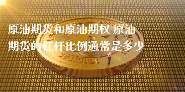 原油期货和原油期权 原油期货的杠杆比例通常是多少