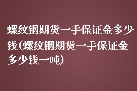 螺纹钢期货一手保证金多少钱(螺纹钢期货一手保证金多少钱一吨)