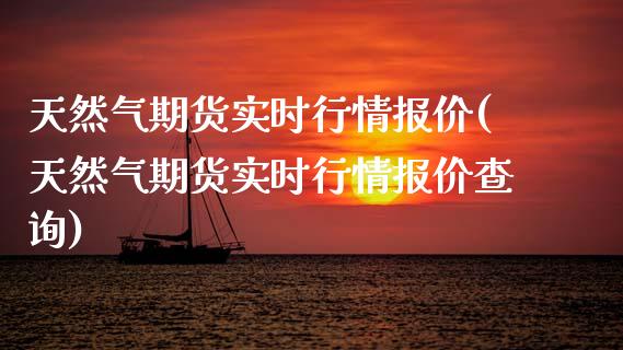 天然气期货实时行情报价(天然气期货实时行情报价查询)