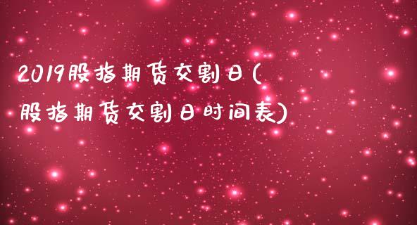2019股指期货交割日(股指期货交割日时间表)_期货理财_第1张_宇龙理财网 2019股指期货交割日(股指期货交割日时间表)_https://www.dglong8.com_期货理财_第1张