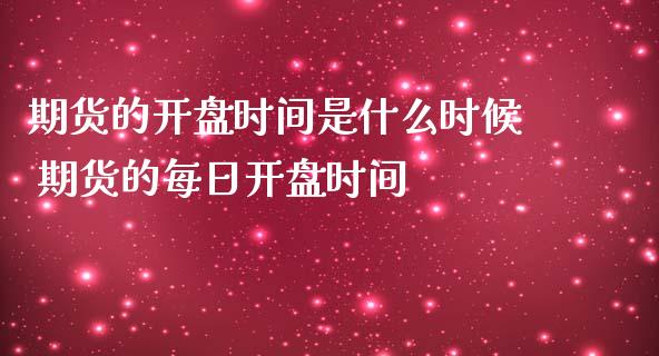 期货的开盘时间是什么时候 期货的每日开盘时间