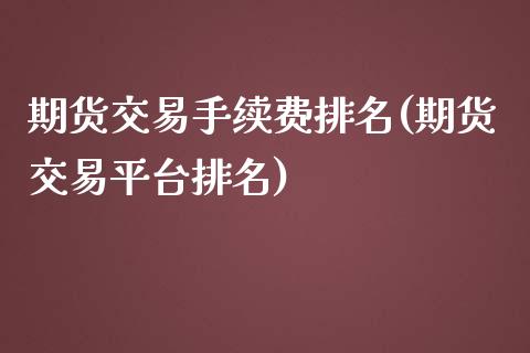 期货交易手续费排名(期货交易平台排名)