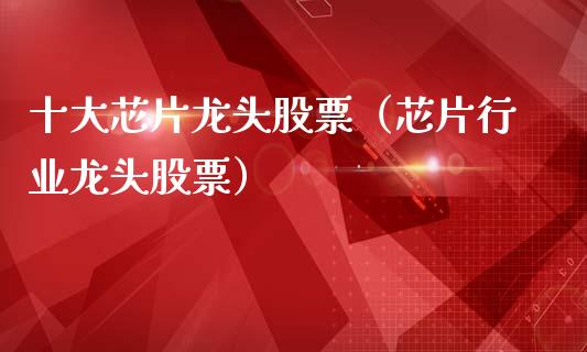 十大芯片龙头股票(芯片行业龙头股票)_财经要闻_第1张_宇龙理财网 十大芯片龙头股票(芯片行业龙头股票)_https://www.dglong8.com_财经要闻_第1张
