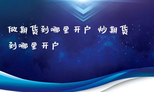 做期货到哪里开户 炒期货到哪里开户