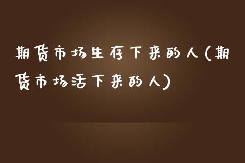 期货市场生存下来的人(期货市场活下来的人)