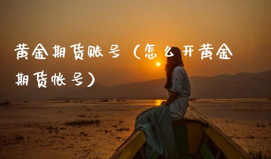 黄金期货账号（怎么开黄金期货帐号）