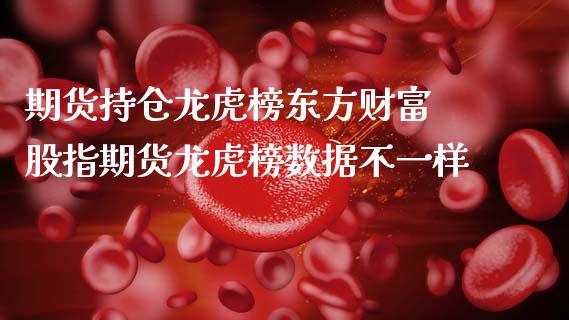 期货持仓龙虎榜东方财富 股指期货龙虎榜数据不一样