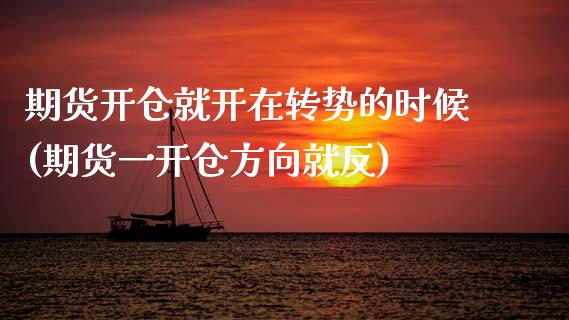 期货开仓就开在转势的时候(期货一开仓方向就反)