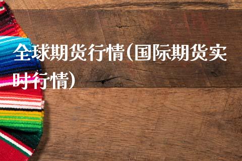 全球期货行情(国际期货实时行情)
