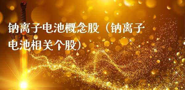 钠离子电池概念股（钠离子电池相关个股）