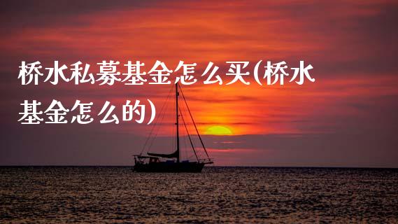 桥水私募基金怎么买(桥水基金怎么的)