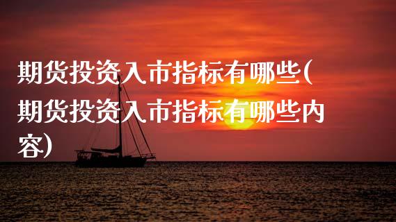 期货投资入市指标有哪些(期货投资入市指标有哪些内容)