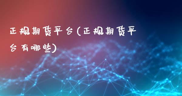 正规期货平台(正规期货平台有哪些)