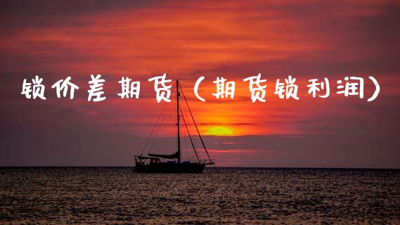 锁价差期货（期货锁利润）