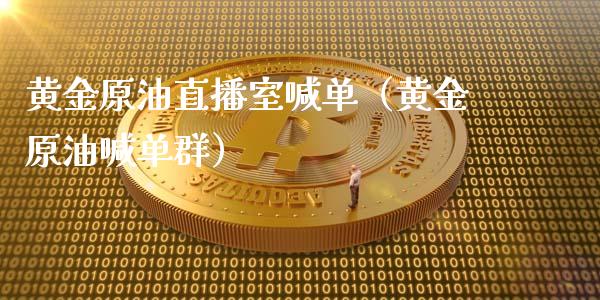 黄金原油直播室喊单（黄金原油喊单群）