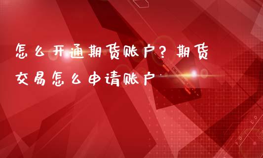 怎么开通期货账户? 期货交易怎么申请账户