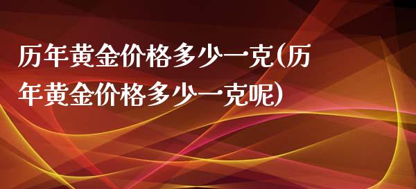 历年黄金价格多少一克(历年黄金价格多少一克呢)