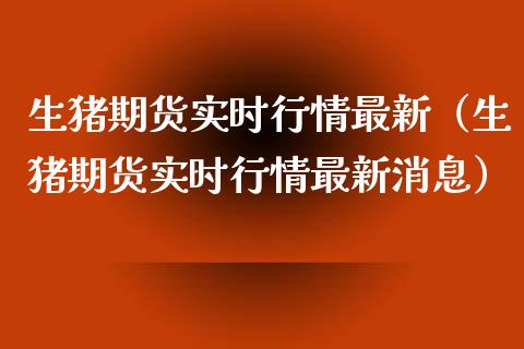 生猪期货实时行情最新（生猪期货实时行情最新消息）