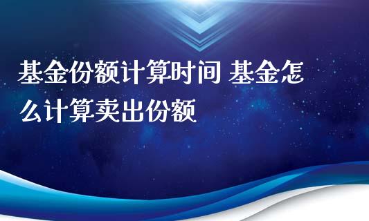 基金份额计算时间 基金怎么计算卖出份额_基金理财_第1张_宇龙理财网 基金份额计算时间 基金怎么计算卖出份额_https://www.dglong8.com_基金理财_第1张