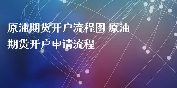 原油期货开户流程图 原油期货开户申请流程_https://www.dglong8.com_理财百科_第1张