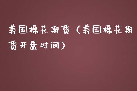 美国棉花期货（美国棉花期货开盘时间）