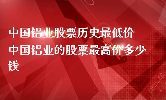 中国铝业股票历史最低价 中国铝业的股票最高价多少钱_股票理财_第1张_宇龙理财网 中国铝业股票历史最低价 中国铝业的股票最高价多少钱_https://www.dglong8.com_股票理财_第1张