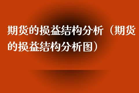 期货的损益结构分析（期货的损益结构分析图）