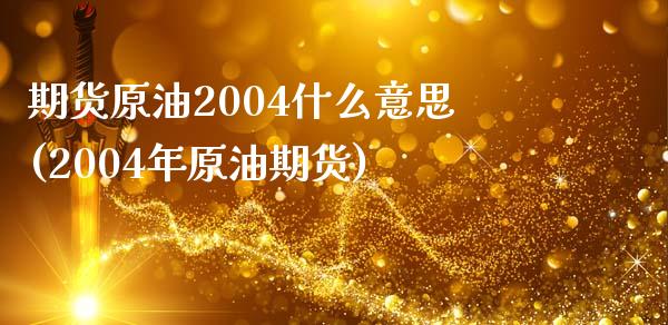期货原油2004什么意思(2004年原油期货)